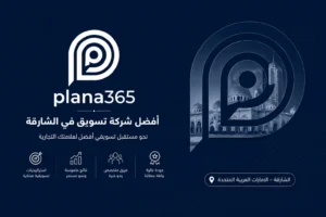 افضل شركة تسويق في الشارقة: كيف تختار الشركة المناسبة لنشاطك؟